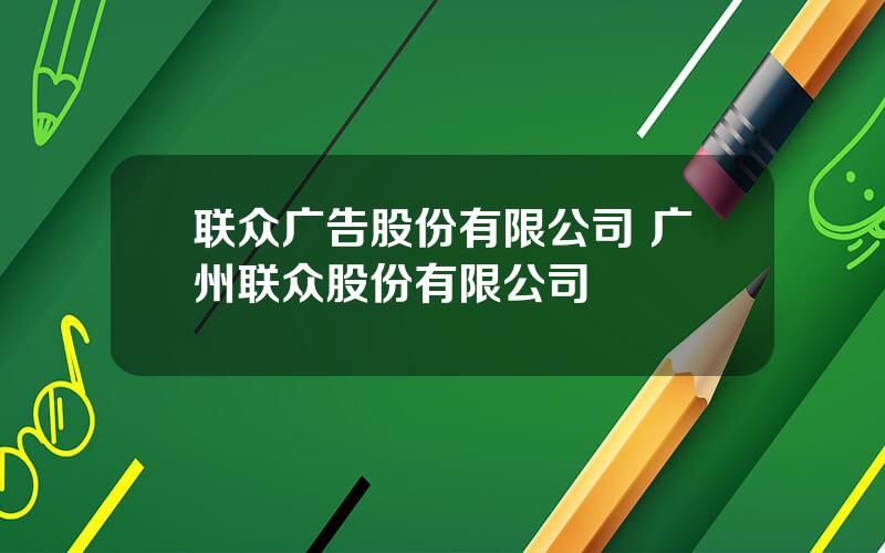 联众广告股份有限公司 广州联众股份有限公司